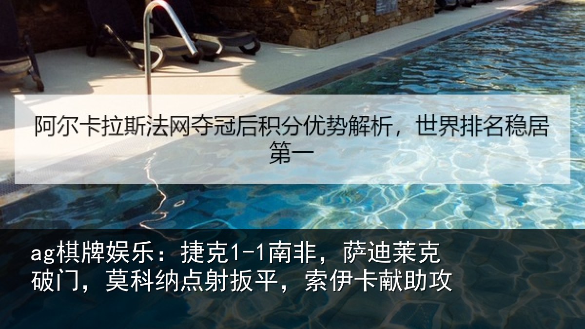 ag棋牌娱乐:捷克1-1南非,萨迪莱克破门,莫科纳点射扳平,索伊卡献助攻