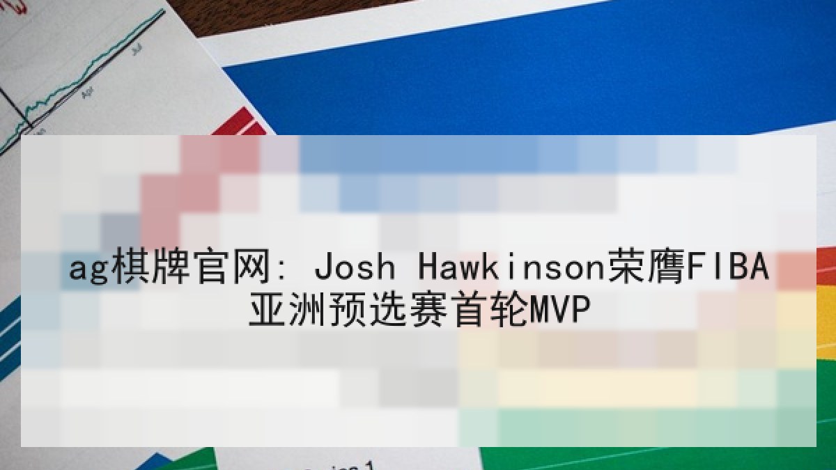 ag棋牌官网: Josh Hawkinson荣膺FIBA亚洲预选赛首轮MVP ag棋牌官网: Josh Hawkinson荣膺FIBA亚洲预选赛首轮MVP