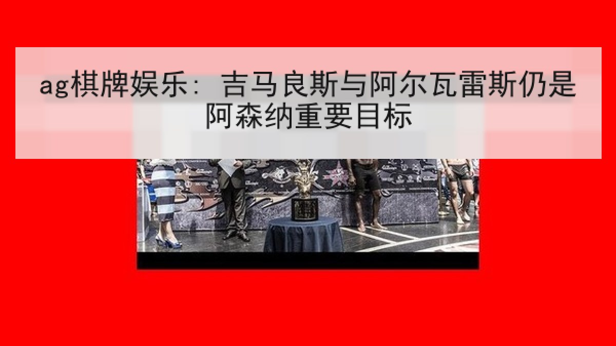 ag棋牌娱乐: 吉马良斯与阿尔瓦雷斯仍是阿森纳重要目标 ag棋牌娱乐: 吉马良斯与阿尔瓦雷斯仍是阿森纳重要目标