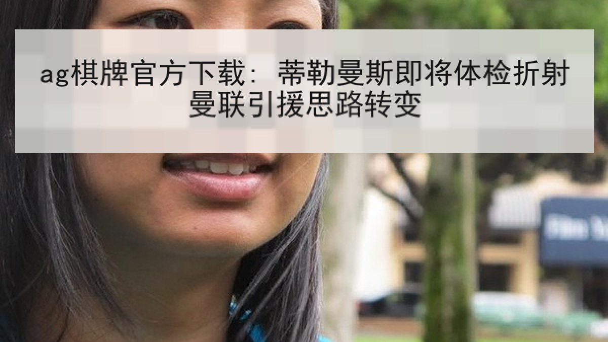 ag棋牌官方下载: 蒂勒曼斯即将体检折射曼联引援思路转变