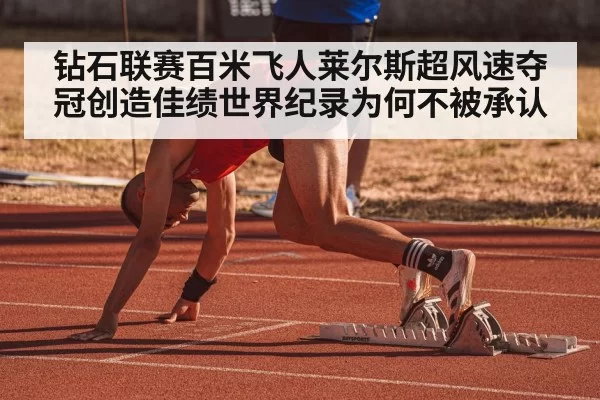 钻石联赛百米飞人莱尔斯超风速夺冠创造佳绩世界纪录为何不被承认