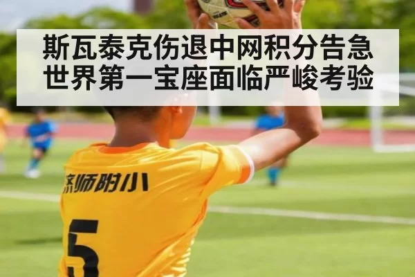 斯瓦泰克伤退中网积分告急 世界第一宝座面临严峻考验